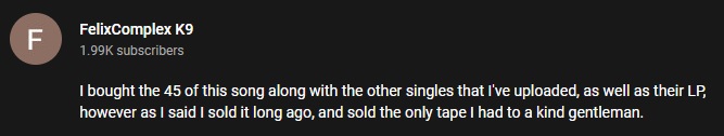 A screenshot of the video description of Slowly. It reads: I bought the 45 of this song along with the other singles that i've uploaded, as well as their LP, however as I said I sold it long ago, and sold the only tape I had to a kind gentleman.